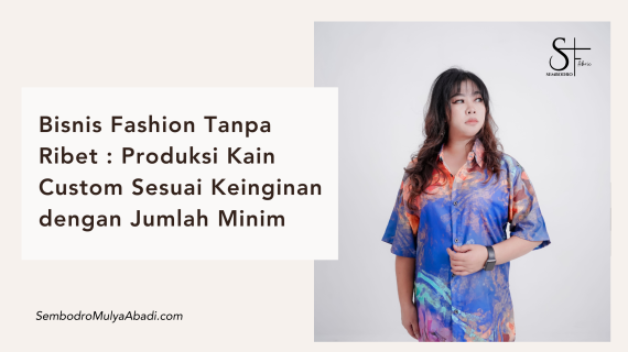 Bisnis Fashion Tanpa Ribet : Produksi Kain Custom Sesuai Keinginan dengan Jumlah Minim